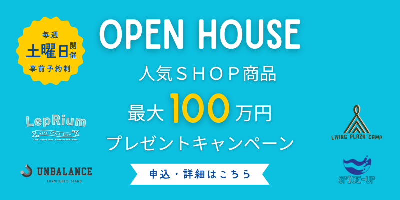 OPEN HOUSE 人気SHOP商品 最大100万円プレゼントキャンペーン 毎週土曜日開催 事前予約制 申込・詳細はこちら